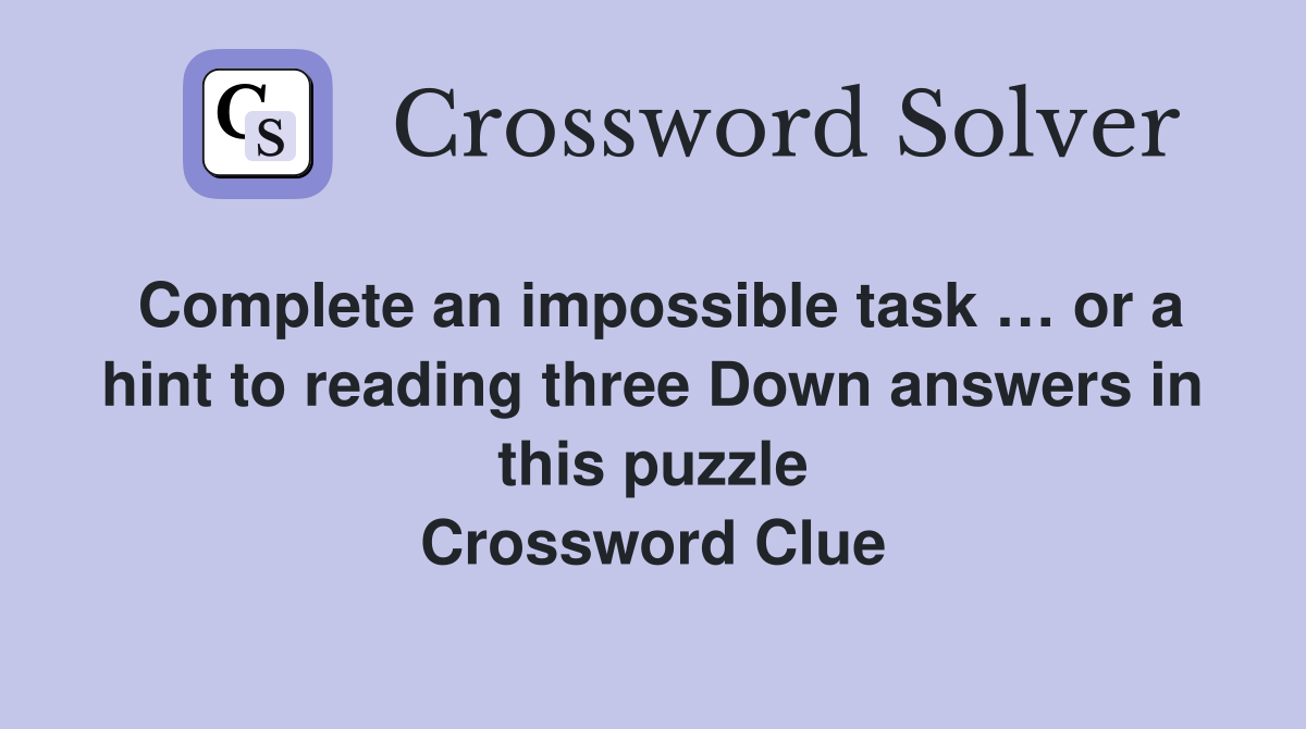 Complete an impossible task … or a hint to reading three Down answers